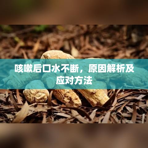 咳嗽后口水不斷，原因解析及應(yīng)對(duì)方法