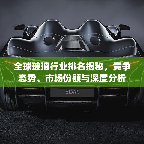 全球玻璃行業(yè)排名揭秘，競爭態(tài)勢、市場份額與深度分析