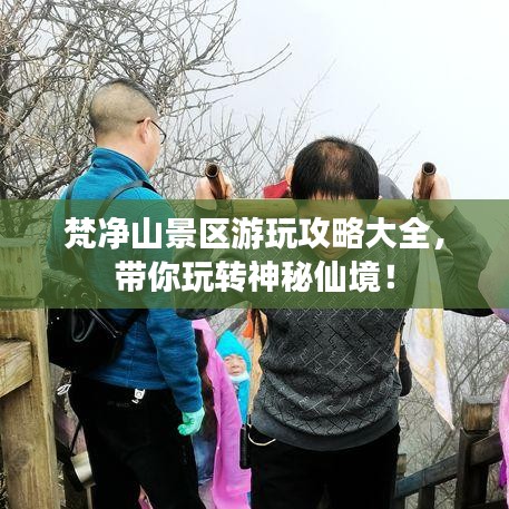 梵凈山景區(qū)游玩攻略大全，帶你玩轉(zhuǎn)神秘仙境！