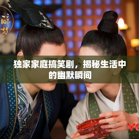 獨(dú)家家庭搞笑劇，揭秘生活中的幽默瞬間
