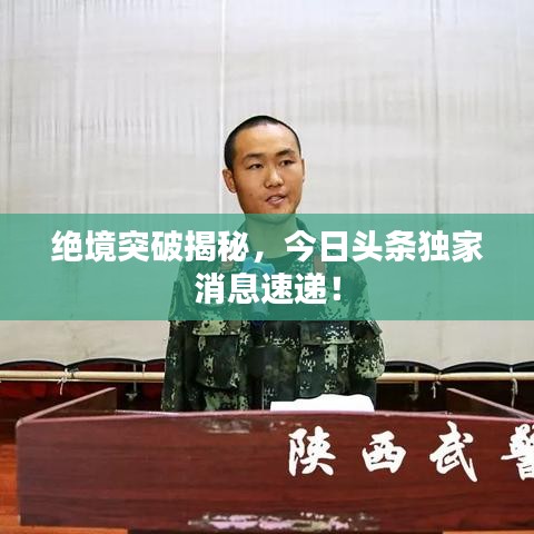 絕境突破揭秘，今日頭條獨家消息速遞！