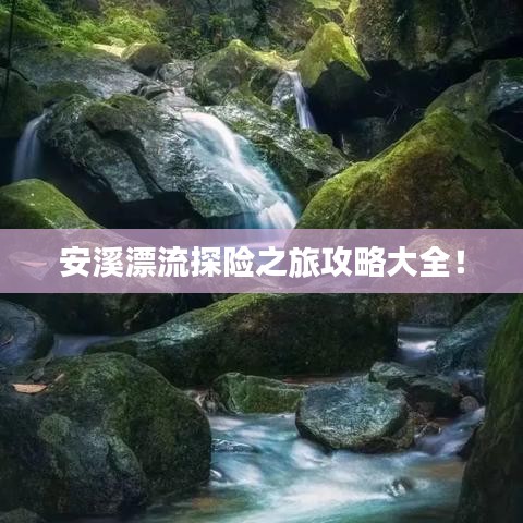 安溪漂流探險之旅攻略大全！
