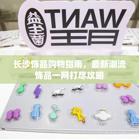 長(zhǎng)沙飾品購(gòu)物指南，最新潮流飾品一網(wǎng)打盡攻略