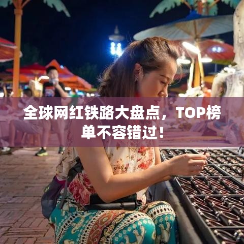 全球網(wǎng)紅鐵路大盤點，TOP榜單不容錯過！