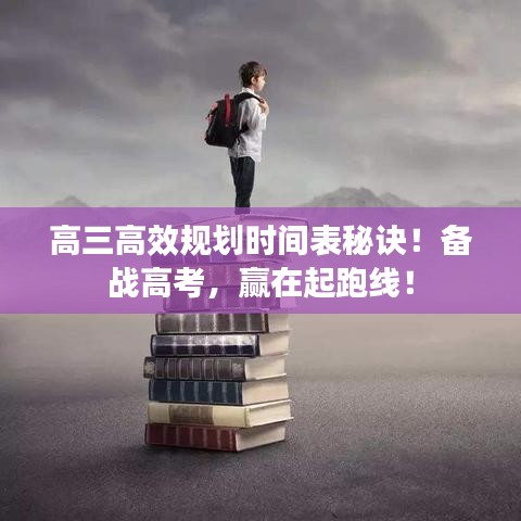 高三高效規(guī)劃時間表秘訣！備戰(zhàn)高考，贏在起跑線！