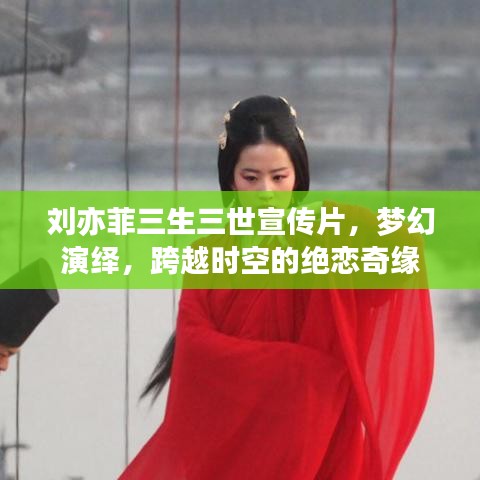 劉亦菲三生三世宣傳片，夢(mèng)幻演繹，跨越時(shí)空的絕戀奇緣