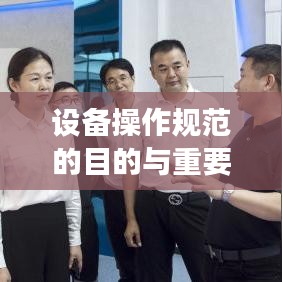 設(shè)備操作規(guī)范的目的與重要性，保障安全，提高效率，促進標準化操作
