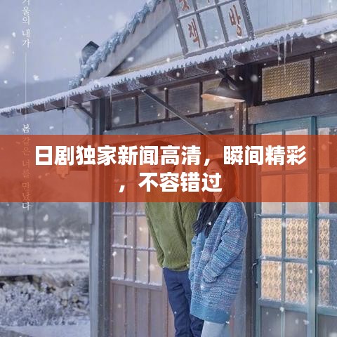 日劇獨家新聞高清，瞬間精彩，不容錯過
