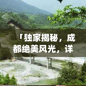 「獨(dú)家揭秘，成都絕美風(fēng)光，詳盡旅游攻略大奉送！」