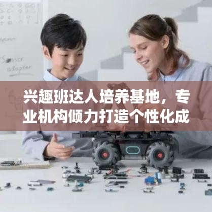 興趣班達(dá)人培養(yǎng)基地，專業(yè)機(jī)構(gòu)傾力打造個(gè)性化成長(zhǎng)之路！