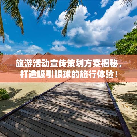 旅游活動宣傳策劃方案揭秘，打造吸引眼球的旅行體驗！