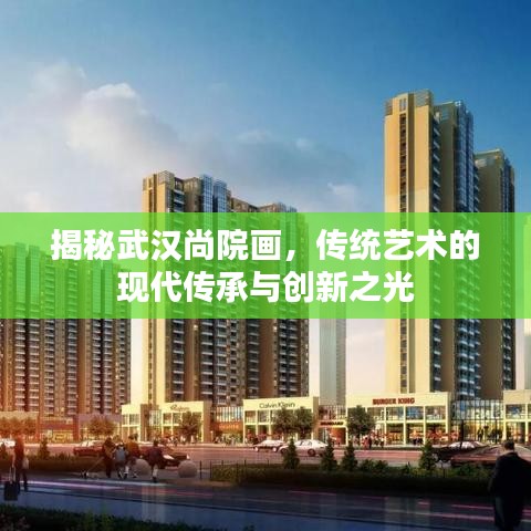 揭秘武漢尚院畫，傳統(tǒng)藝術(shù)的現(xiàn)代傳承與創(chuàng)新之光