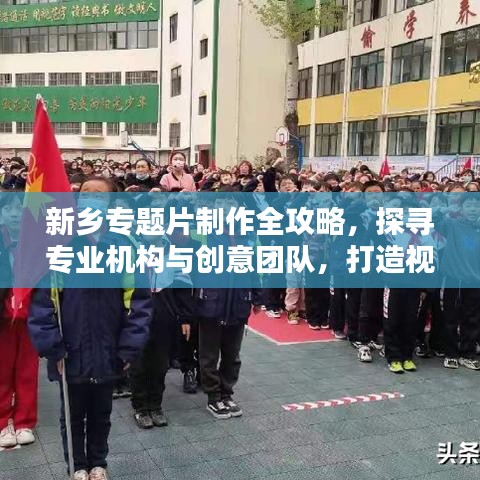 新鄉(xiāng)專題片制作全攻略，探尋專業(yè)機(jī)構(gòu)與創(chuàng)意團(tuán)隊(duì)，打造視覺盛宴！