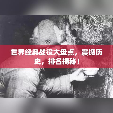世界經(jīng)典戰(zhàn)役大盤點(diǎn)，震撼歷史，排名揭秘！