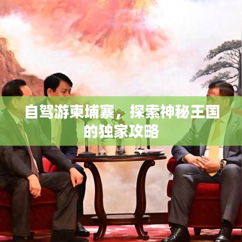 自駕游柬埔寨，探索神秘王國的獨(dú)家攻略