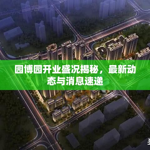 園博園開業(yè)盛況揭秘，最新動(dòng)態(tài)與消息速遞