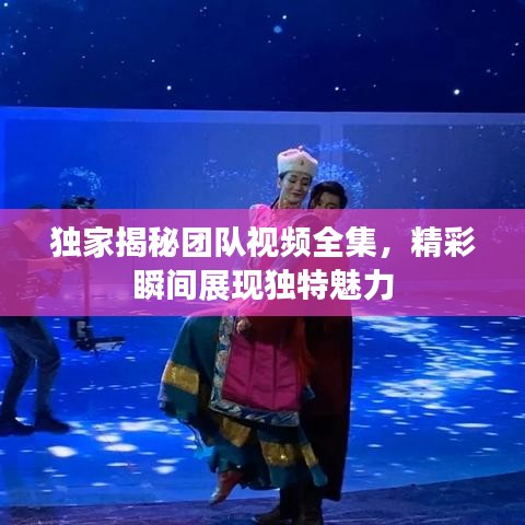 獨(dú)家揭秘團(tuán)隊(duì)視頻全集，精彩瞬間展現(xiàn)獨(dú)特魅力