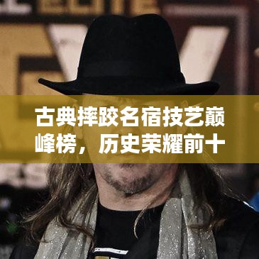 古典摔跤名宿技藝巔峰榜，歷史榮耀前十名排名揭曉！