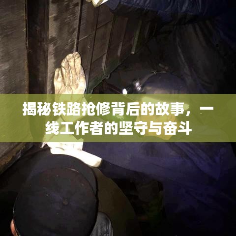 揭秘鐵路搶修背后的故事，一線工作者的堅守與奮斗