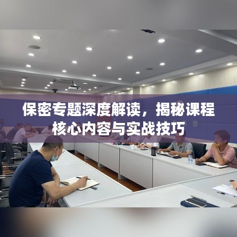 保密專題深度解讀，揭秘課程核心內(nèi)容與實戰(zhàn)技巧