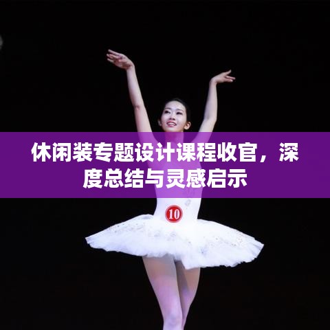 休閑裝專題設(shè)計課程收官，深度總結(jié)與靈感啟示