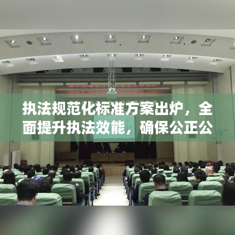 執(zhí)法規(guī)范化標(biāo)準(zhǔn)方案出爐，全面提升執(zhí)法效能，確保公正公平公開
