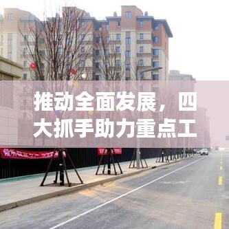 推動全面發(fā)展，四大抓手助力重點工作落實落地！