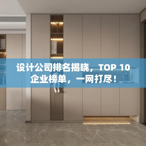 設計公司排名揭曉，TOP 10企業(yè)榜單，一網(wǎng)打盡！