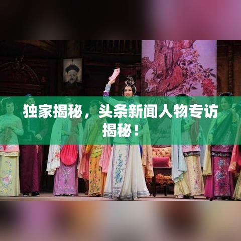 獨家揭秘，頭條新聞人物專訪揭秘！