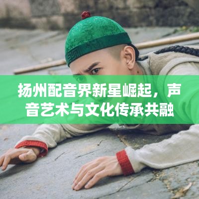 揚州配音界新星崛起，聲音藝術(shù)與文化傳承共融之旅