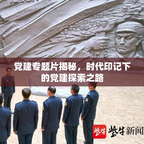 黨建專題片揭秘，時代印記下的黨建探索之路