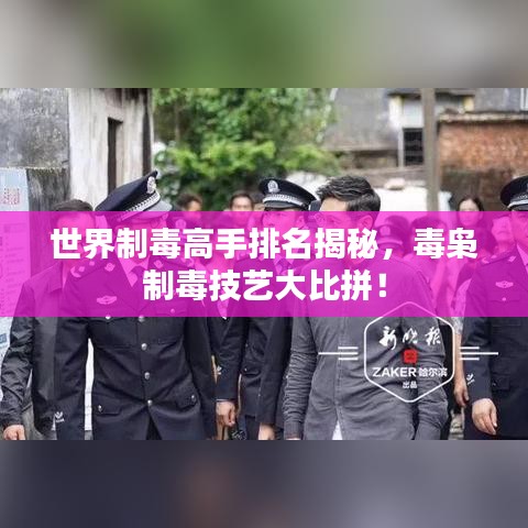 世界制毒高手排名揭秘，毒梟制毒技藝大比拼！