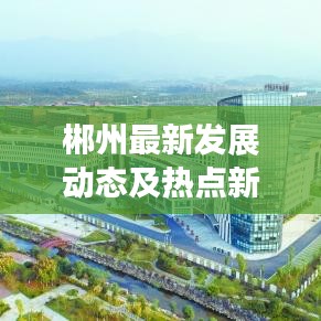 郴州最新發(fā)展動(dòng)態(tài)及熱點(diǎn)新聞?lì)^條速遞