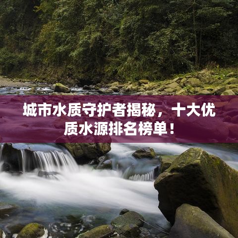 城市水質(zhì)守護(hù)者揭秘，十大優(yōu)質(zhì)水源排名榜單！