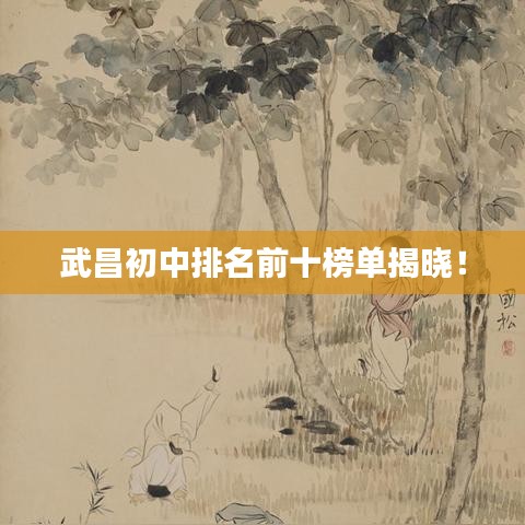 武昌初中排名前十榜單揭曉！
