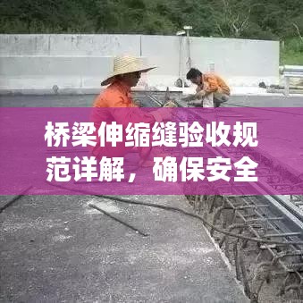 橋梁伸縮縫驗(yàn)收規(guī)范詳解，確保安全、質(zhì)量雙達(dá)標(biāo)