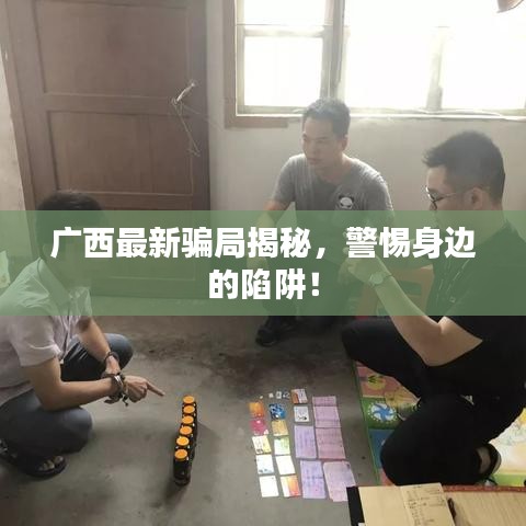 廣西最新騙局揭秘，警惕身邊的陷阱！