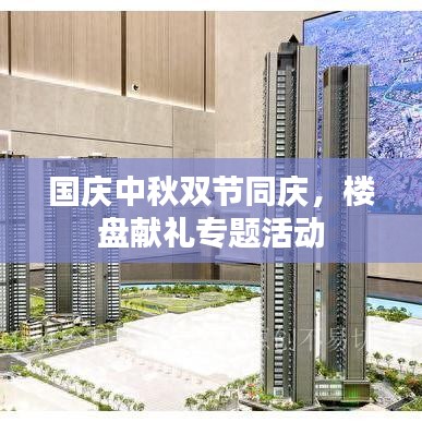 國慶中秋雙節(jié)同慶，樓盤獻禮專題活動
