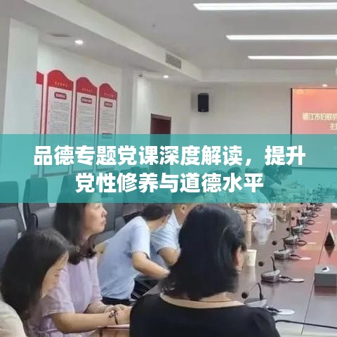 品德專題黨課深度解讀，提升黨性修養(yǎng)與道德水平