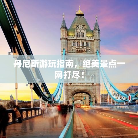 丹尼斯游玩指南，絕美景點(diǎn)一網(wǎng)打盡！