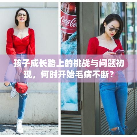 孩子成長路上的挑戰(zhàn)與問題初現(xiàn)，何時開始毛病不斷？
