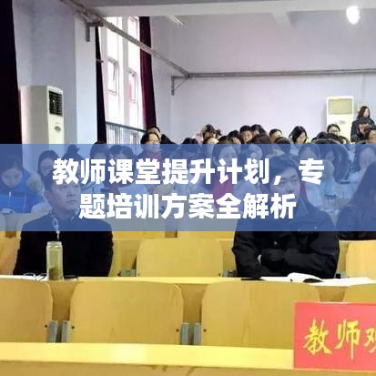 教師課堂提升計(jì)劃，專題培訓(xùn)方案全解析