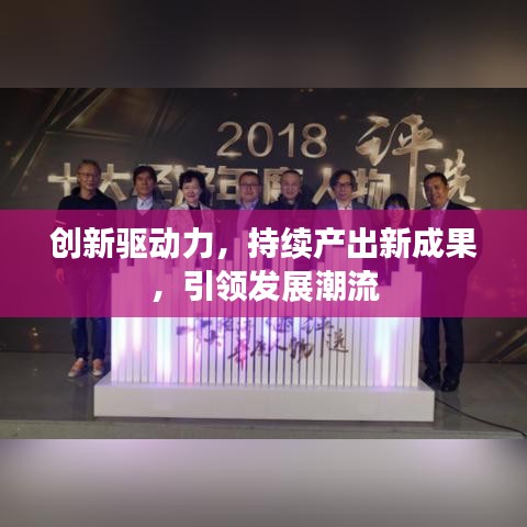 創(chuàng)新驅(qū)動力，持續(xù)產(chǎn)出新成果，引領(lǐng)發(fā)展潮流