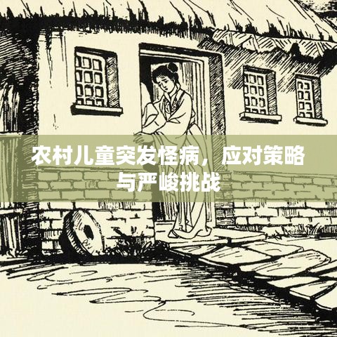 農(nóng)村兒童突發(fā)怪病，應(yīng)對(duì)策略與嚴(yán)峻挑戰(zhàn)