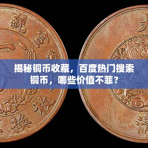 揭秘銅幣收藏，百度熱門搜索銅幣，哪些價值不菲？