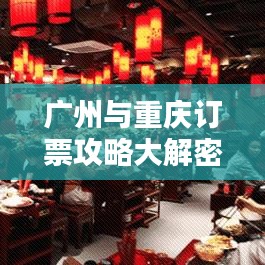 廣州與重慶訂票攻略大解密，最新指南助你輕松出行！