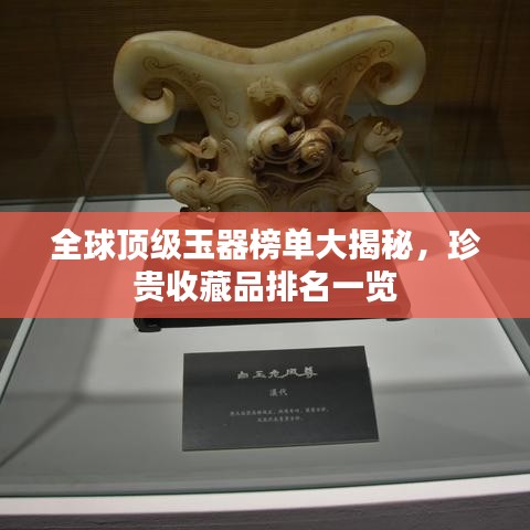 全球頂級玉器榜單大揭秘，珍貴收藏品排名一覽