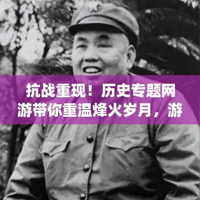 抗戰(zhàn)重現(xiàn)！歷史專題網(wǎng)游帶你重溫烽火歲月，游戲新紀(jì)元開啟！