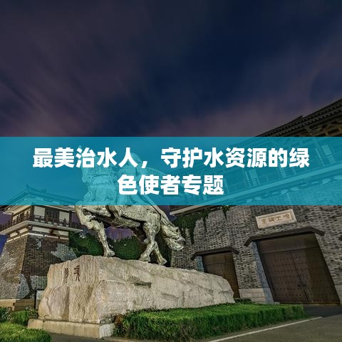 最美治水人，守護水資源的綠色使者專題