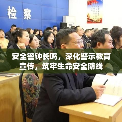 安全警鐘長鳴，深化警示教育宣傳，筑牢生命安全防線